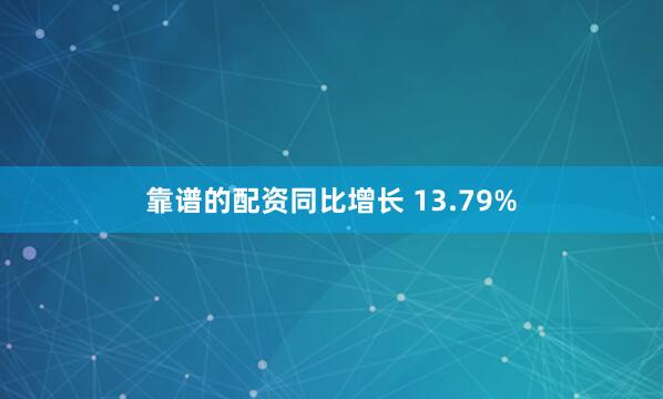 靠谱的配资同比增长 13.79%