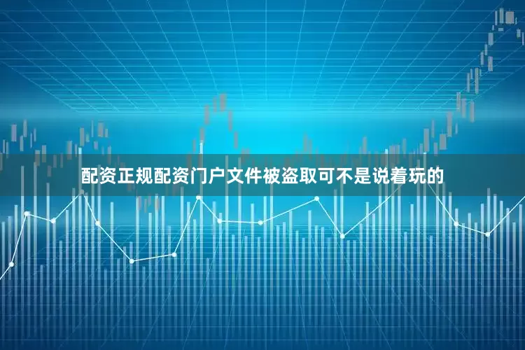 配资正规配资门户文件被盗取可不是说着玩的