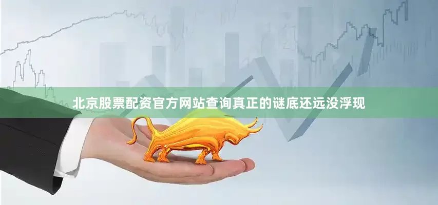 北京股票配资官方网站查询真正的谜底还远没浮现