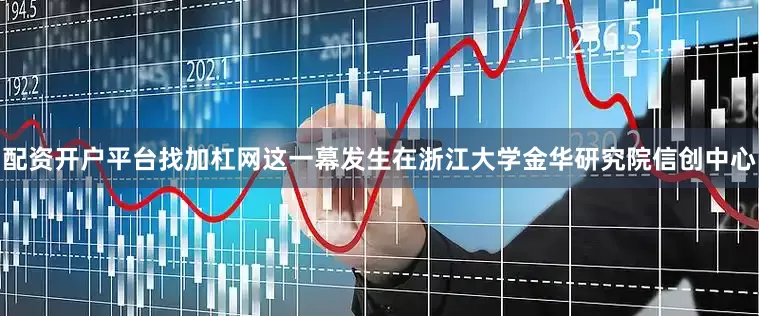 配资开户平台找加杠网这一幕发生在浙江大学金华研究院信创中心
