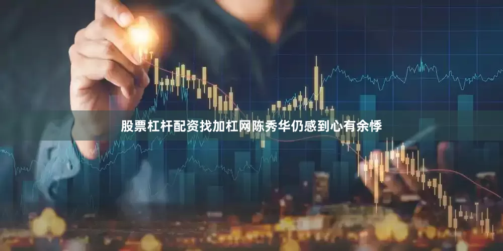 股票杠杆配资找加杠网陈秀华仍感到心有余悸