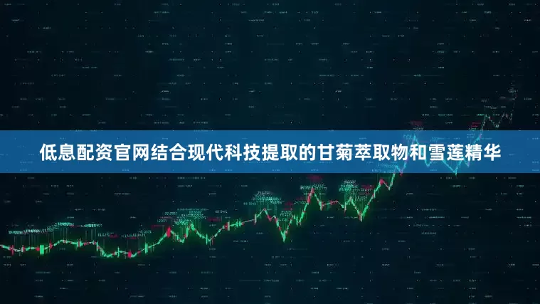 低息配资官网结合现代科技提取的甘菊萃取物和雪莲精华