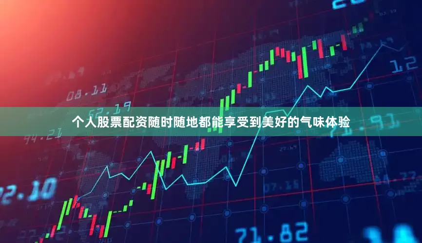个人股票配资随时随地都能享受到美好的气味体验