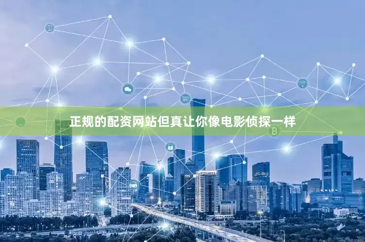 正规的配资网站但真让你像电影侦探一样