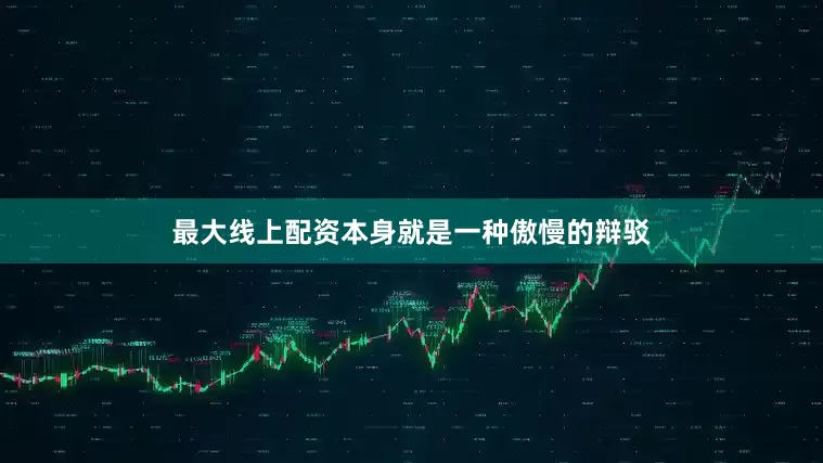 最大线上配资本身就是一种傲慢的辩驳